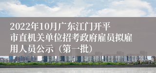 2022年10月广东江门开平市直机关单位招考政府雇员拟雇用人员公示（第一批）