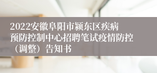 2022安徽阜阳市颍东区疾病预防控制中心招聘笔试疫情防控（调整）告知书