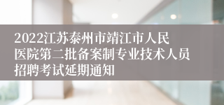 2022江苏泰州市靖江市人民医院第二批备案制专业技术人员招聘考试延期通知