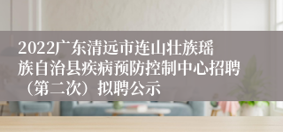 2022广东清远市连山壮族瑶族自治县疾病预防控制中心招聘（第二次）拟聘公示