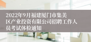 2022年9月福建厦门市集美区产业投资有限公司招聘工作人员考试体检通知