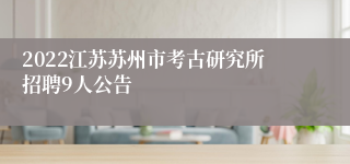 2022江苏苏州市考古研究所招聘9人公告