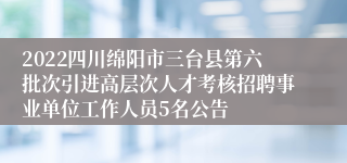 2022四川绵阳市三台县第六批次引进高层次人才考核招聘事业单位工作人员5名公告