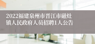 2022福建泉州市晋江市磁灶镇人民政府人员招聘1人公告