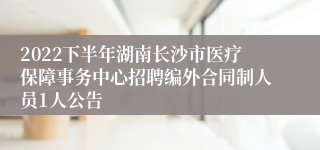 2022下半年湖南长沙市医疗保障事务中心招聘编外合同制人员1人公告