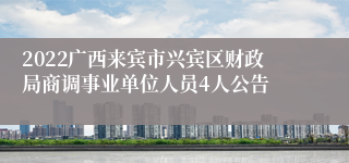 2022广西来宾市兴宾区财政局商调事业单位人员4人公告