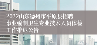 2022山东德州市平原县招聘事业编制卫生专业技术人员体检工作推迟公告