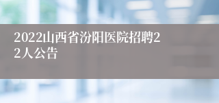 2022山西省汾阳医院招聘22人公告