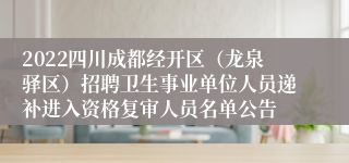 2022四川成都经开区（龙泉驿区）招聘卫生事业单位人员递补进入资格复审人员名单公告