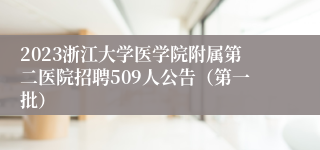 2023浙江大学医学院附属第二医院招聘509人公告（第一批）