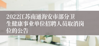 2022江苏南通海安市部分卫生健康事业单位招聘人员取消岗位的公告