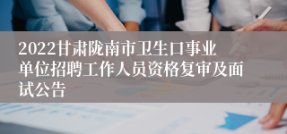 2022甘肃陇南市卫生口事业单位招聘工作人员资格复审及面试公告