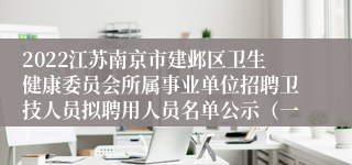 2022江苏南京市建邺区卫生健康委员会所属事业单位招聘卫技人员拟聘用人员名单公示（一）