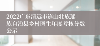 2022广东清远市连山壮族瑶族自治县乡村医生年度考核分数公示