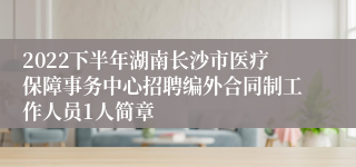 2022下半年湖南长沙市医疗保障事务中心招聘编外合同制工作人员1人简章