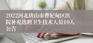 2022河北唐山市曹妃甸区医院补充选聘卫生技术人员10人公告