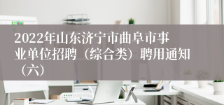 2022年山东济宁市曲阜市事业单位招聘（综合类）聘用通知（六）