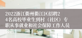 2022浙江衢州衢江区招聘24名高校毕业生到村（社区）专职从事就业和社会保障工作人员公告