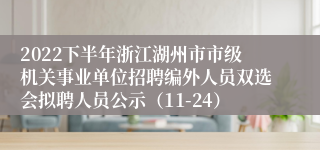 2022下半年浙江湖州市市级机关事业单位招聘编外人员双选会拟聘人员公示（11-24）