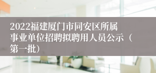 2022福建厦门市同安区所属事业单位招聘拟聘用人员公示（第一批）