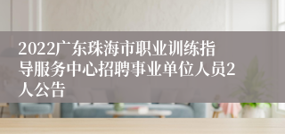 2022广东珠海市职业训练指导服务中心招聘事业单位人员2人公告