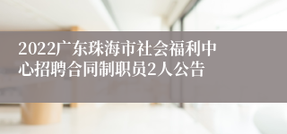 2022广东珠海市社会福利中心招聘合同制职员2人公告