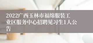 2022广西玉林市福绵服装工业区服务中心招聘见习生1人公告