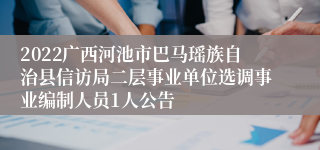 2022广西河池市巴马瑶族自治县信访局二层事业单位选调事业编制人员1人公告