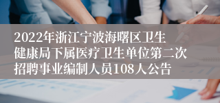 2022年浙江宁波海曙区卫生健康局下属医疗卫生单位第二次招聘事业编制人员108人公告