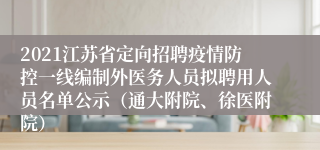 2021江苏省定向招聘疫情防控一线编制外医务人员拟聘用人员名单公示（通大附院、徐医附院）