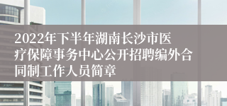 2022年下半年湖南长沙市医疗保障事务中心公开招聘编外合同制工作人员简章