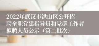 2022年武汉市洪山区公开招聘全职党建指导员和党群工作者拟聘人员公示（第二批次）