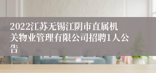 2022江苏无锡江阴市直属机关物业管理有限公司招聘1人公告