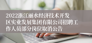 2022浙江丽水经济技术开发区实业发展集团有限公司招聘工作人员部分岗位取消公告