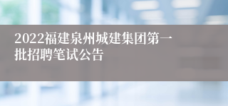 2022福建泉州城建集团第一批招聘笔试公告