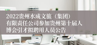 2022贵州水成文旅（集团）有限责任公司参加贵州第十届人博会引才拟聘用人员公告