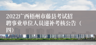 2022广西梧州市藤县考试招聘事业单位人员递补考核公告（四）