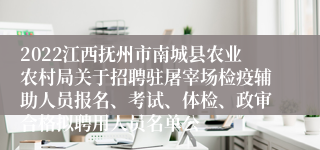 2022江西抚州市南城县农业农村局关于招聘驻屠宰场检疫辅助人员报名、考试、体检、政审合格拟聘用人员名单公