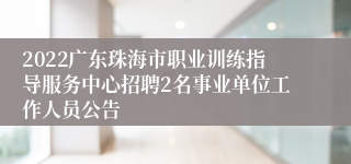 2022广东珠海市职业训练指导服务中心招聘2名事业单位工作人员公告