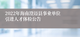 2022年海南澄迈县事业单位引进人才体检公告