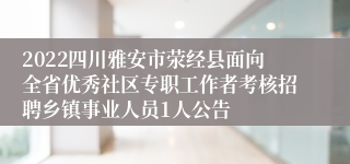 2022四川雅安市荥经县面向全省优秀社区专职工作者考核招聘乡镇事业人员1人公告