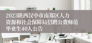 2023陕西汉中市南郑区人力资源和社会保障局招聘公费师范毕业生40人公告