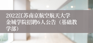 2022江苏南京航空航天大学金城学院招聘6人公告（基础教学部）