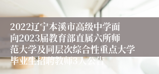 2022辽宁本溪市高级中学面向2023届教育部直属六所师范大学及同层次综合性重点大学毕业生招聘教师3人公告