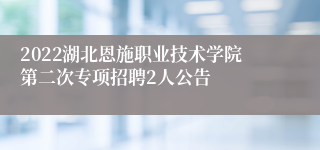 2022湖北恩施职业技术学院第二次专项招聘2人公告