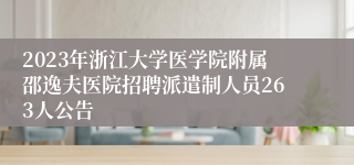 2023年浙江大学医学院附属邵逸夫医院招聘派遣制人员263人公告