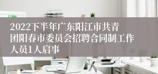 2022下半年广东阳江市共青团阳春市委员会招聘合同制工作人员1人启事