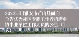 2022四川雅安市芦山县面向全省优秀社区专职工作者招聘乡镇事业单位工作人员的公告（1人）