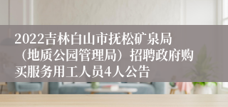 2022吉林白山市抚松矿泉局（地质公园管理局）招聘政府购买服务用工人员4人公告