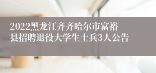 2022黑龙江齐齐哈尔市富裕县招聘退役大学生士兵3人公告